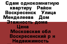 Сдам однокомнатную квартиру › Район ­ Воскресенск › Улица ­ Менделеева › Дом ­ 28 › Этажность дома ­ 4 › Цена ­ 13 000 - Московская обл., Воскресенский р-н Недвижимость » Квартиры аренда   . Московская обл.